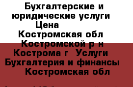Бухгалтерские и юридические услуги › Цена ­ 1 000 - Костромская обл., Костромской р-н, Кострома г. Услуги » Бухгалтерия и финансы   . Костромская обл.